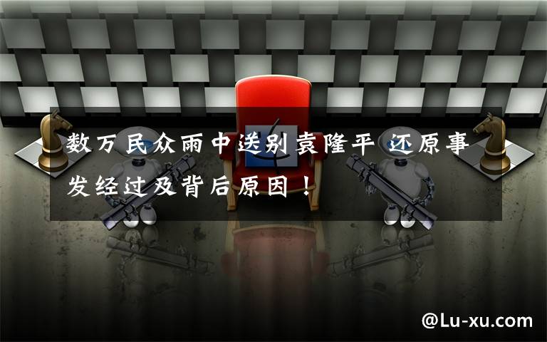 数万民众雨中送别袁隆平 还原事发经过及背后原因！