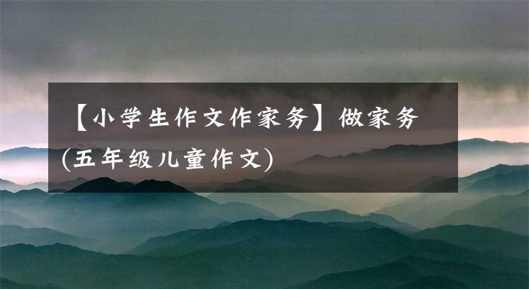 【小学生作文作家务】做家务(五年级儿童作文)