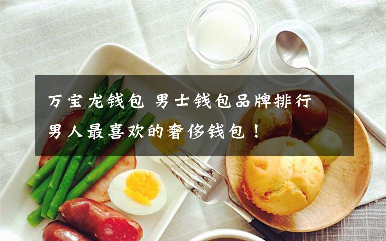 万宝龙钱包 男士钱包品牌排行 男人最喜欢的奢侈钱包!