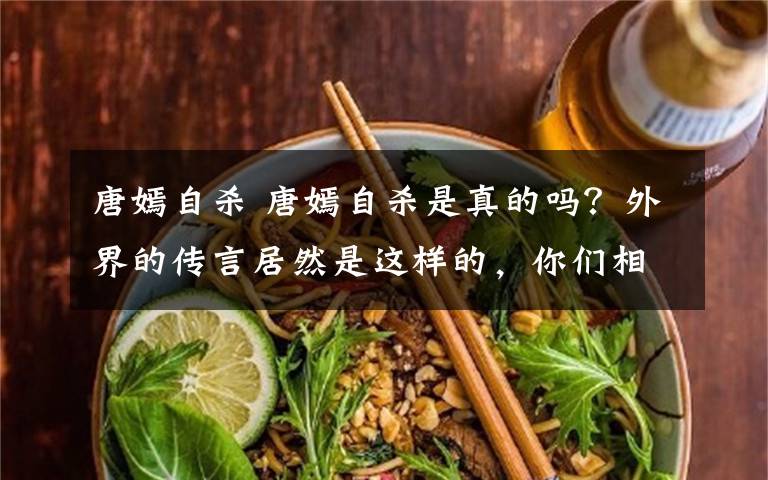 唐嫣自杀 唐嫣自杀是真的吗?外界的传言居然是这样的,你们相信吗?