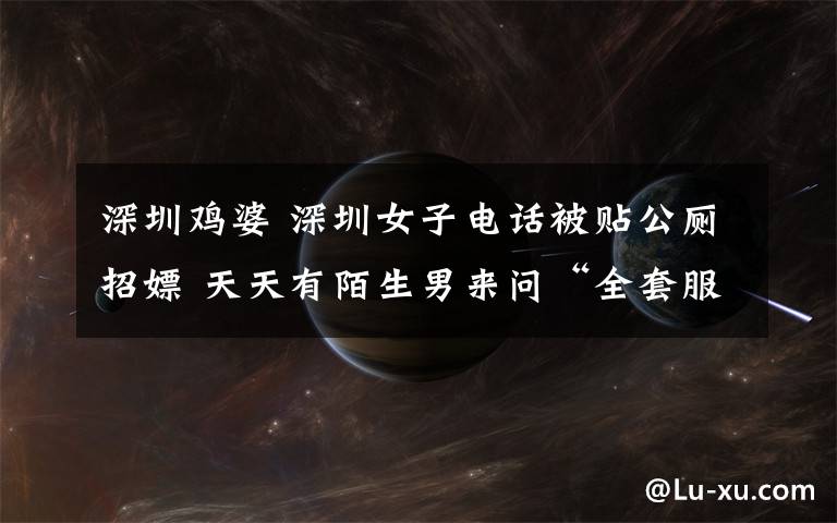 深圳鸡婆 深圳女子电话被贴公厕招嫖 天天有陌生男来问“全套服务”