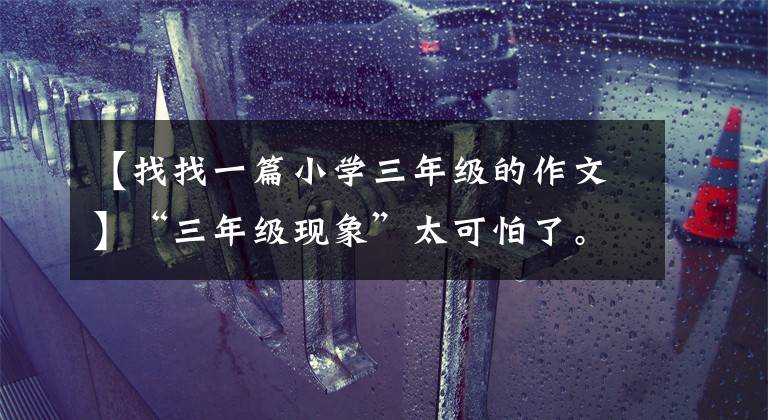 【找找一篇小学三年级的作文】“三年级现象”太可怕了。再不重视,真的会错过孩子的。