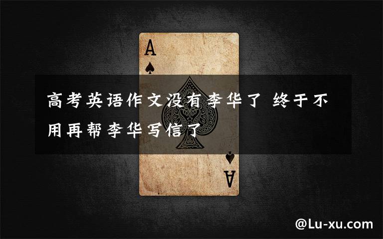 高考英语作文没有李华了 终于不用再帮李华写信了