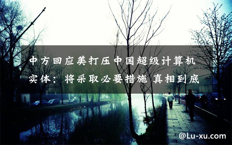 中方回应美打压中国超级计算机实体:将采取必要措施 真相到底是怎样的?