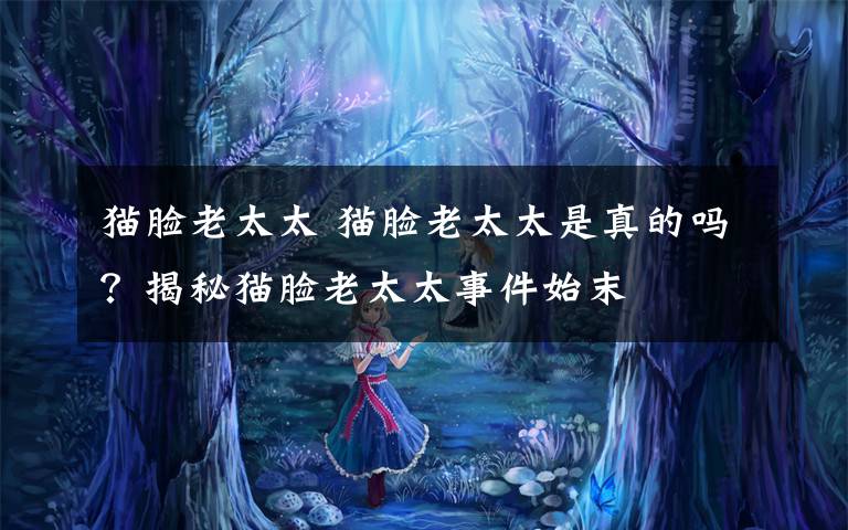 猫脸老太太 猫脸老太太是真的吗?揭秘猫脸老太太事件始末