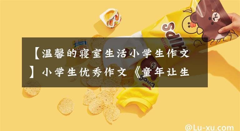 【温馨的寝室生活小学生作文】小学生优秀作文《童年让生活更美好》