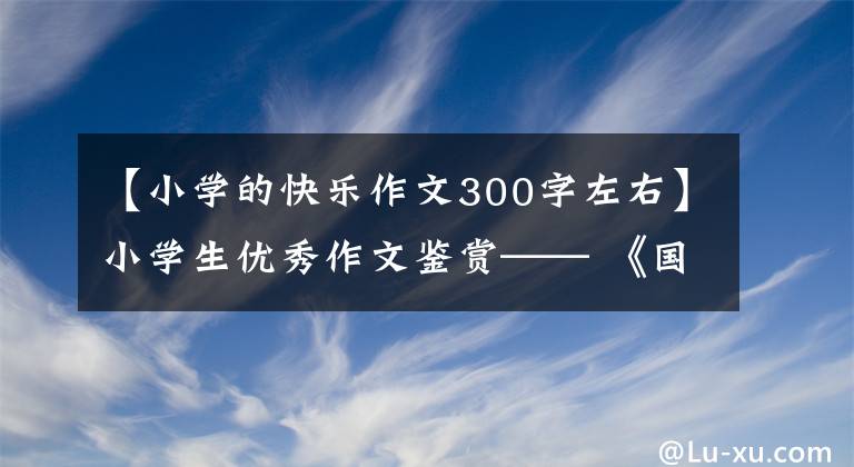 【小学的快乐作文300字左右】小学生优秀作文鉴赏—— 《国宝大熊猫》作文300字，范文6篇。