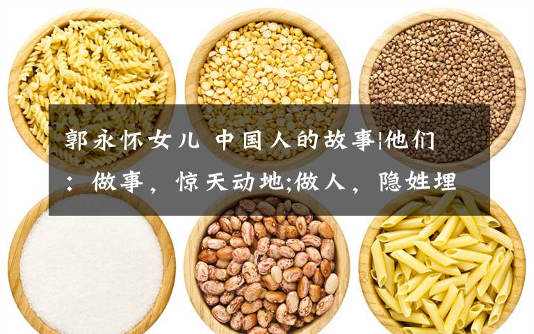郭永怀女儿 中国人的故事|他们:做事,惊天动地;做人,隐姓埋名