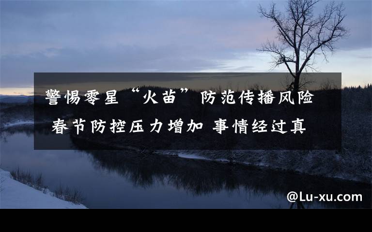 警惕零星“火苗”防范传播风险 春节防控压力增加 事情经过真相揭秘!
