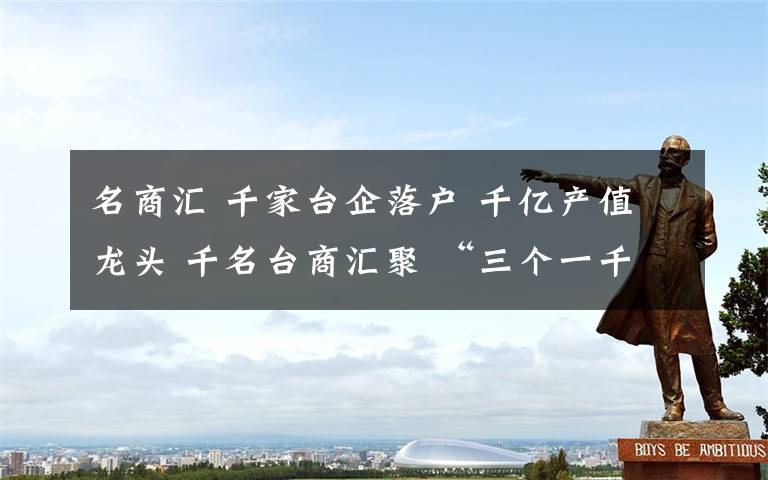 名商汇 千家台企落户 千亿产值龙头 千名台商汇聚 “三个一千”撑起淮安台资高地