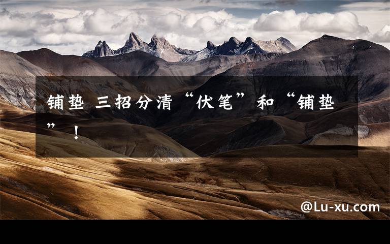 铺垫 三招分清“伏笔”和“铺垫”！