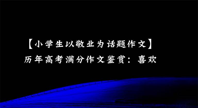 【小学生以敬业为话题作文】历年高考满分作文鉴赏：喜欢工作，忠于职业的人，最有风度。