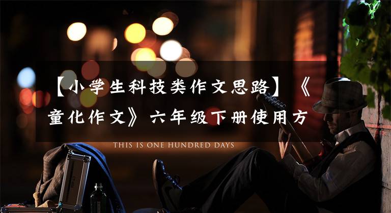 【小学生科技类作文思路】《童化作文》六年级下册使用方法