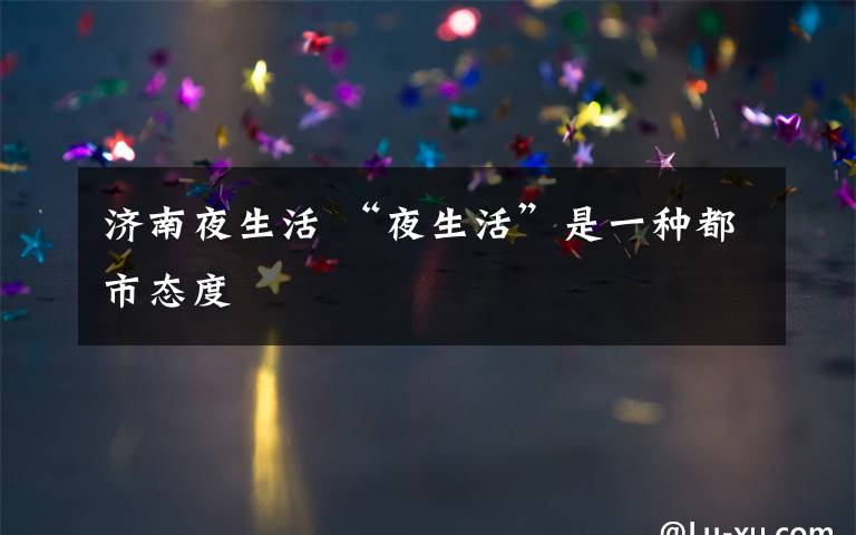 济南夜生活 “夜生活”是一种都市态度