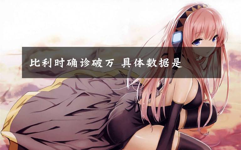 比利时确诊破万 具体数据是