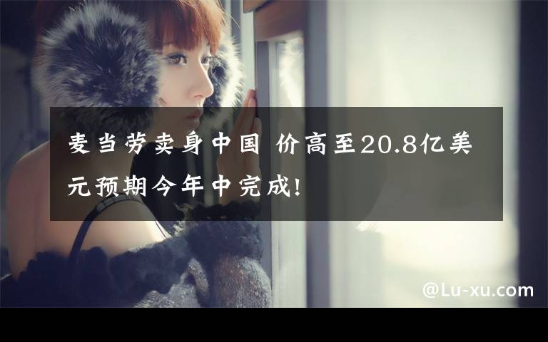 麦当劳卖身中国 价高至20.8亿美元预期今年中完成!