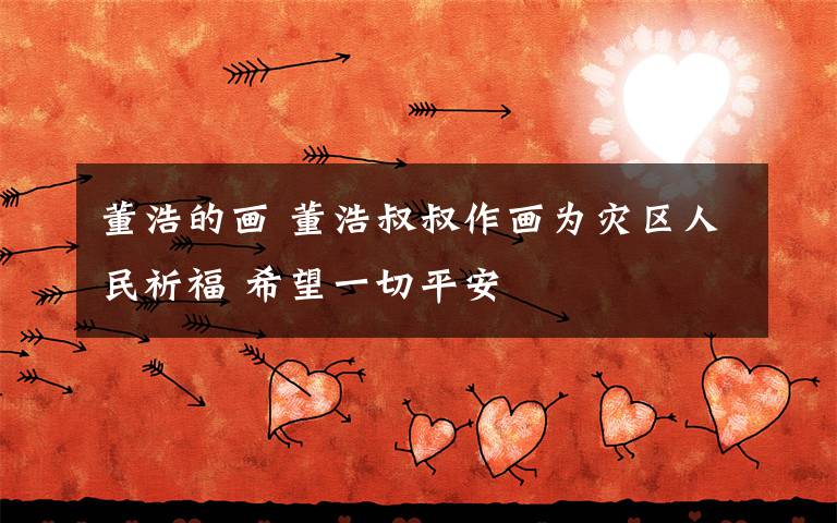 董浩的画 董浩叔叔作画为灾区人民祈福 希望一切平安