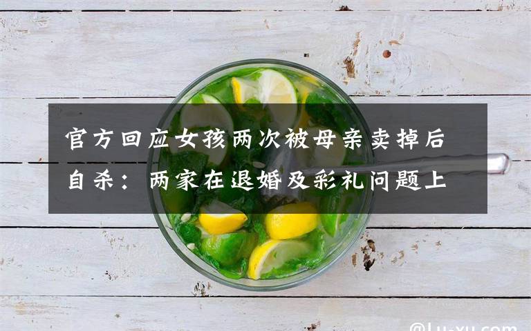 官方回应女孩两次被母亲卖掉后自杀:两家在退婚及彩礼问题上未达成一致 事情经过真相揭秘!