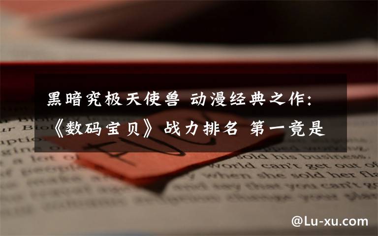 黑暗究极天使兽 动漫经典之作:《数码宝贝》战力排名 第一竟是它