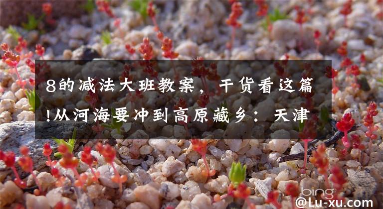 8的减法大班教案,干货看这篇!从河海要冲到高原藏乡:天津援青教师加减乘除算不尽奉献