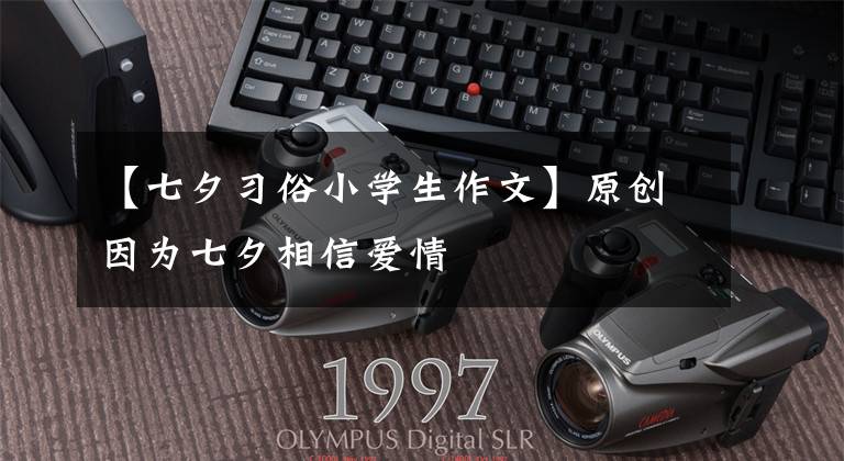 【七夕习俗小学生作文】原创因为七夕相信爱情