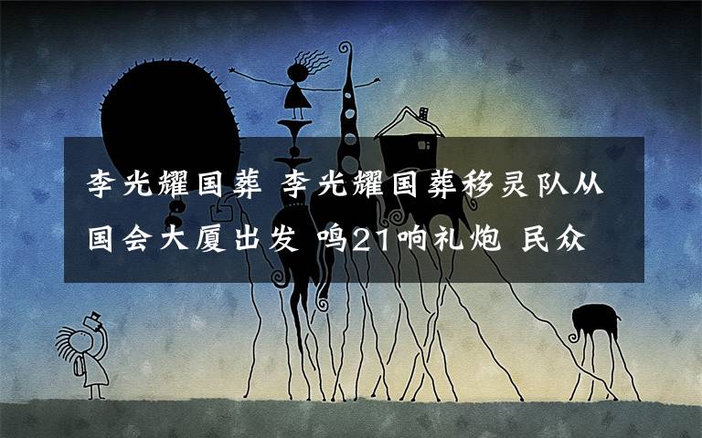李光耀国葬 李光耀国葬移灵队从国会大厦出发 鸣21响礼炮 民众冒雨送别