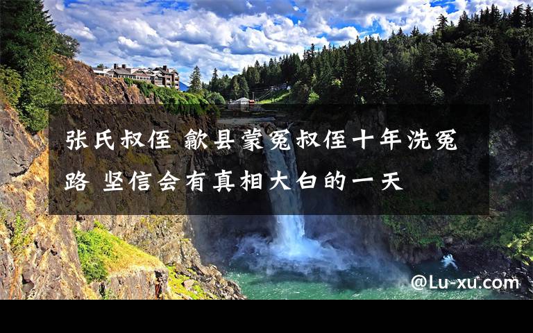 张氏叔侄 歙县蒙冤叔侄十年洗冤路 坚信会有真相大白的一天