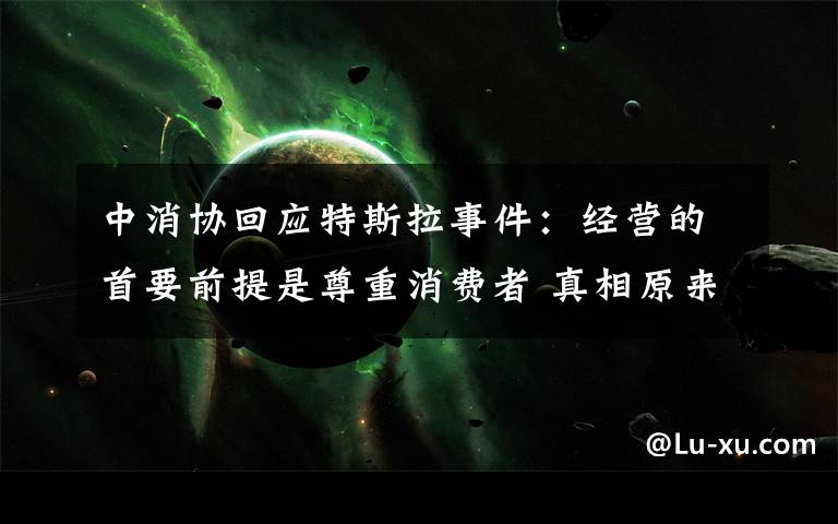 中消协回应特斯拉事件:经营的首要前提是尊重消费者 真相原来是这样!
