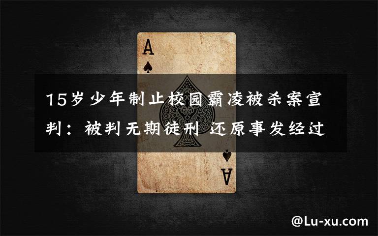 15岁少年制止校园霸凌被杀案宣判:被判无期徒刑 还原事发经过及背后真相!