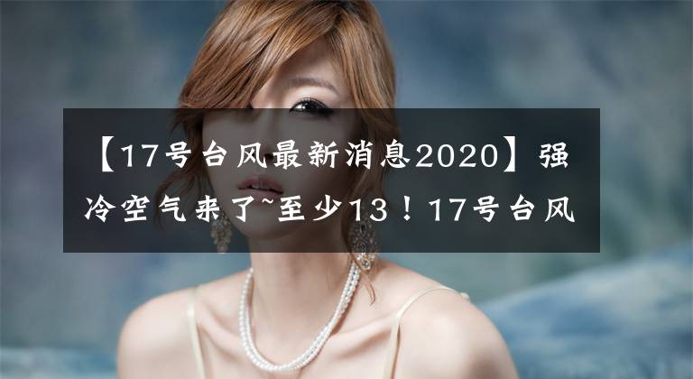 【17号台风最新消息2020】强冷空气来了~至少13!17号台风生成!也可以登陆海南!最新路径