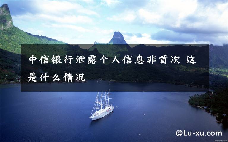 中信银行泄露个人信息非首次 这是什么情况