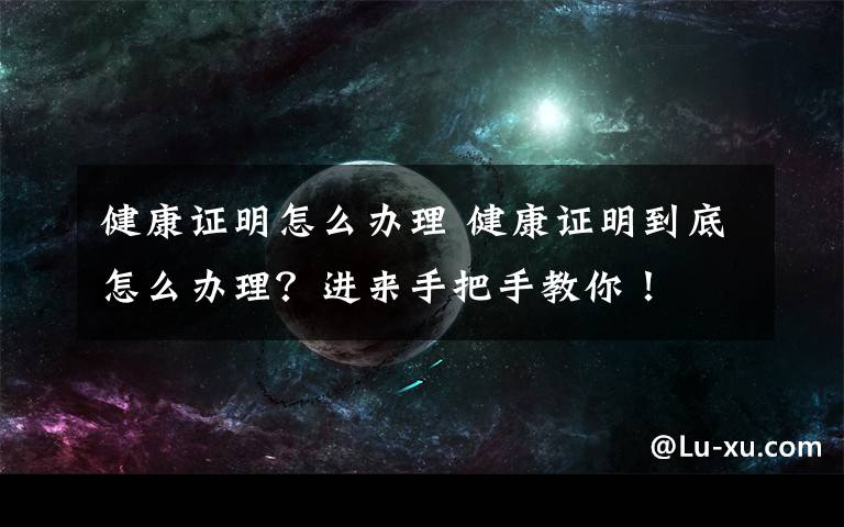 健康证明怎么办理 健康证明到底怎么办理？进来手把手教你！