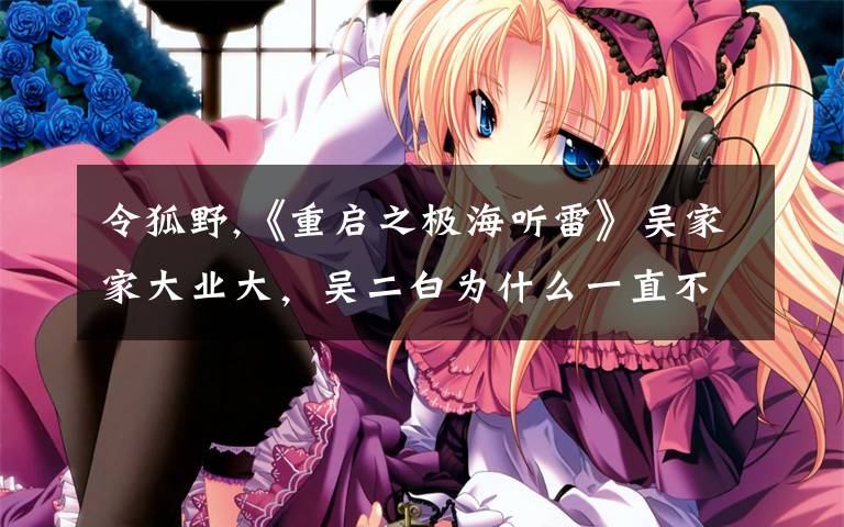 令狐野,《重启之极海听雷》吴家家大业大,吴二白为什么一直不婚?