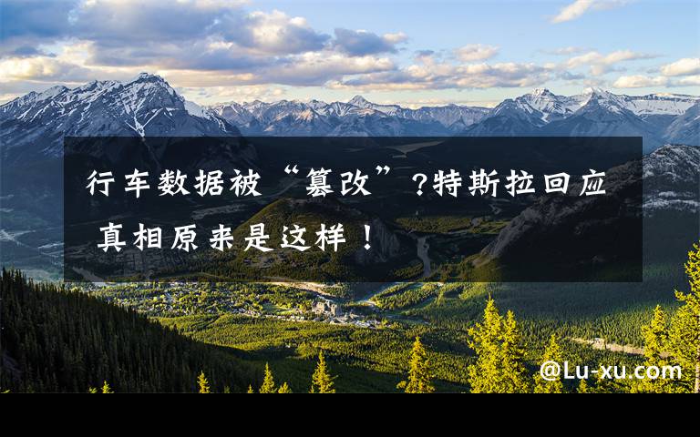行车数据被“篡改”?特斯拉回应 真相原来是这样!