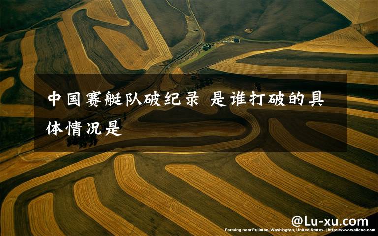 中国赛艇队破纪录 是谁打破的具体情况是