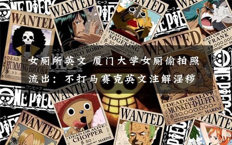 女厕所英文 厦门大学女厕偷拍照流出:不打马赛克英文注解淫秽