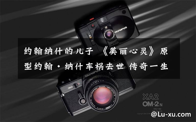 约翰纳什的儿子 《美丽心灵》原型约翰·纳什车祸去世 传奇一生回顾