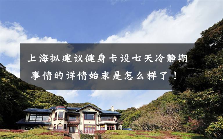 上海拟建议健身卡设七天冷静期 事情的详情始末是怎么样了!