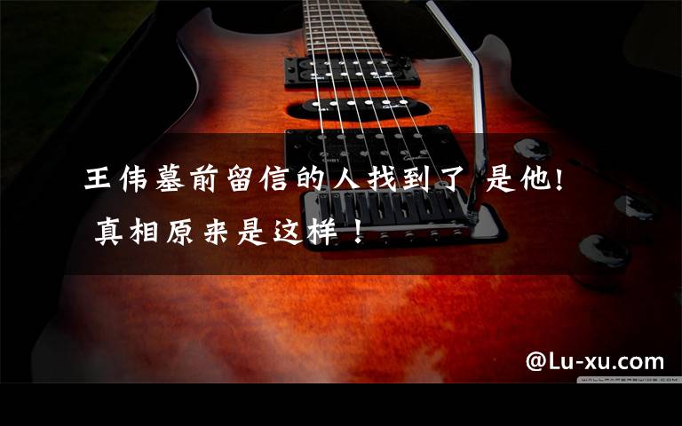 王伟墓前留信的人找到了 是他! 真相原来是这样!