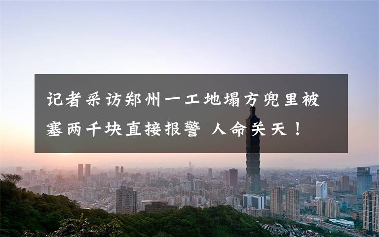 记者采访郑州一工地塌方兜里被塞两千块直接报警 人命关天! 还原事发经过及背后真相!