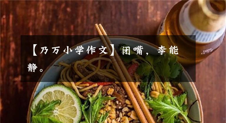 【乃万小学作文】闭嘴,李能静。