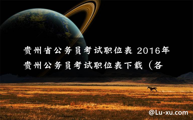贵州省公务员考试职位表 2016年贵州公务员考试职位表下载(各地市)