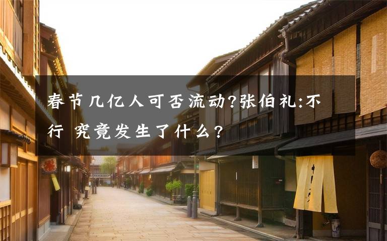 春节几亿人可否流动?张伯礼:不行 究竟发生了什么?