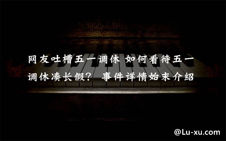 网友吐槽五一调休 如何看待五一调休凑长假? 事件详情始末介绍!