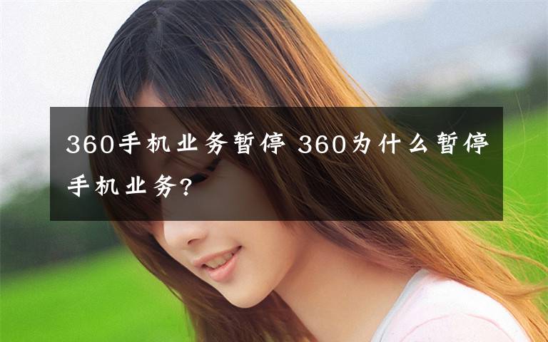 360手机业务暂停 360为什么暂停手机业务?