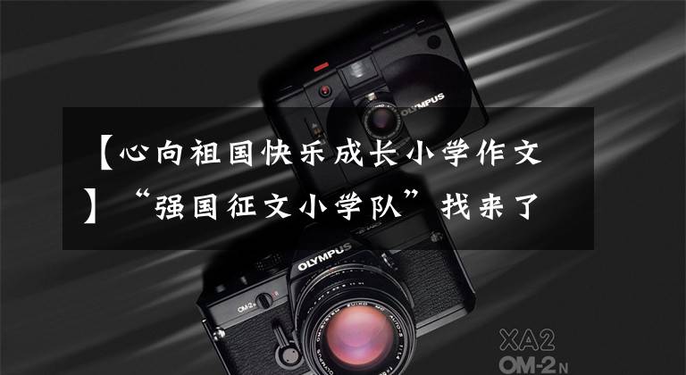 【心向祖国快乐成长小学作文】“强国征文小学队”找来了精锐的《我爱我的祖国》