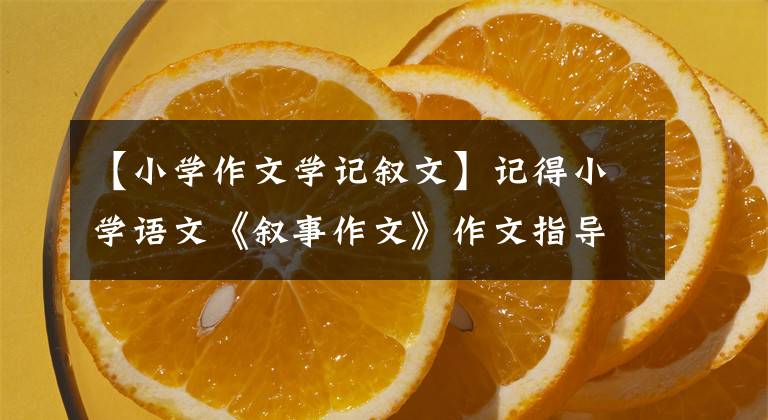 【小学作文学记叙文】记得小学语文《叙事作文》作文指导，精选6篇范文，由家长收藏。