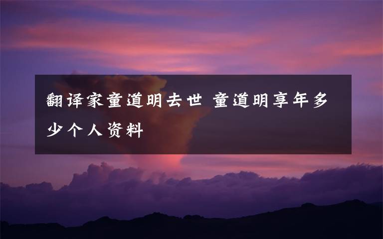 翻译家童道明去世 童道明享年多少个人资料