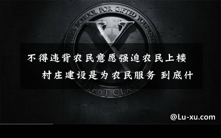 不得违背农民意愿强迫农民上楼  村庄建设是为农民服务 到底什么情况呢?