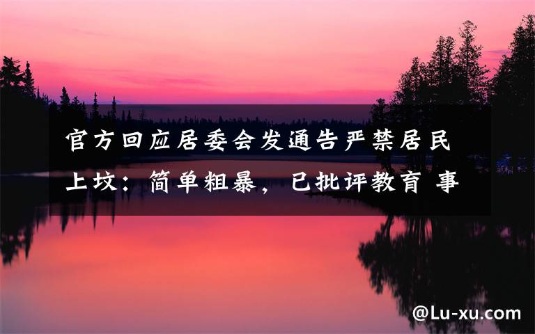 官方回应居委会发通告严禁居民上坟:简单粗暴,已批评教育 事情的详情始末是怎么样了!